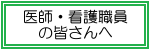 医師・看護職員の皆さんへ