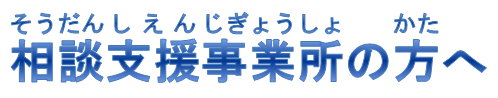 相談支援事業所の方へ